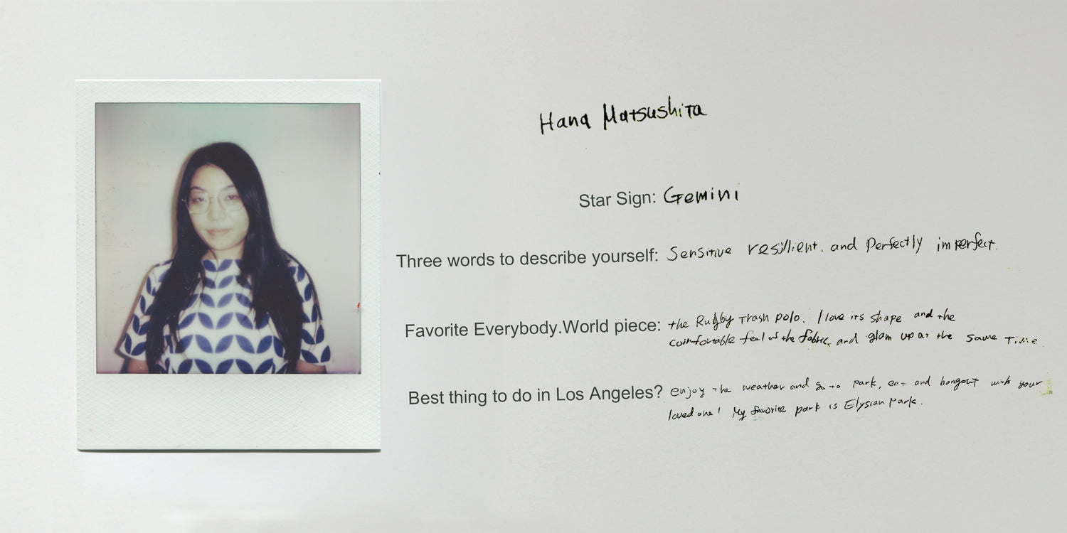 Hana is a Gemini. Sensitive, resilient, perfectly imperfect. Favorite E.W piece is the Rugby Trash Polo.